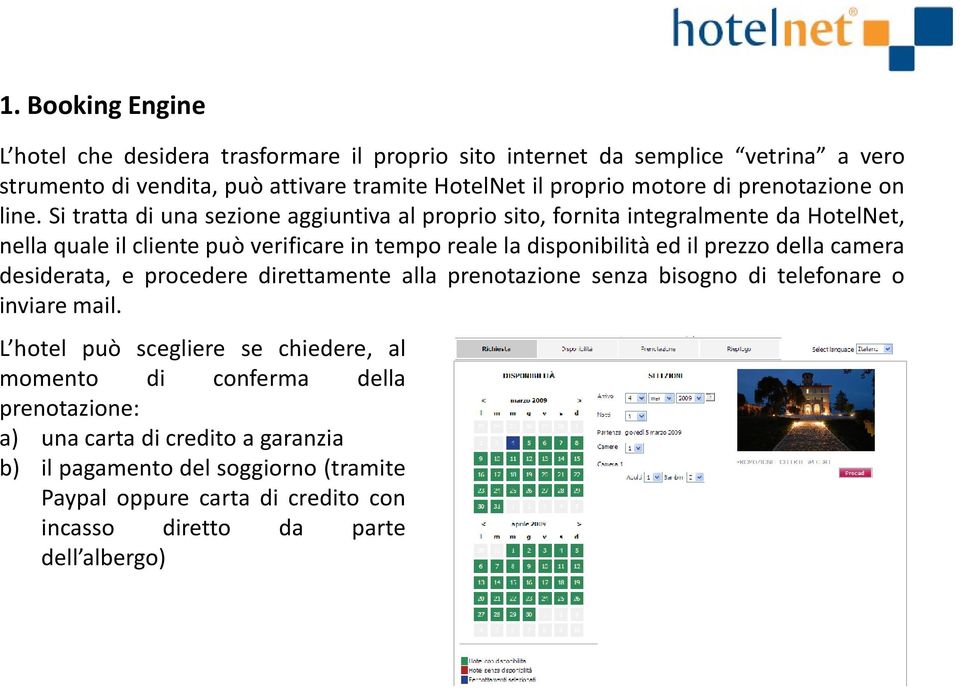 Si tratta di una sezione aggiuntiva al proprio sito, fornita integralmente da HotelNet, nella quale il cliente può verificare in tempo reale la disponibilità ed il prezzo della