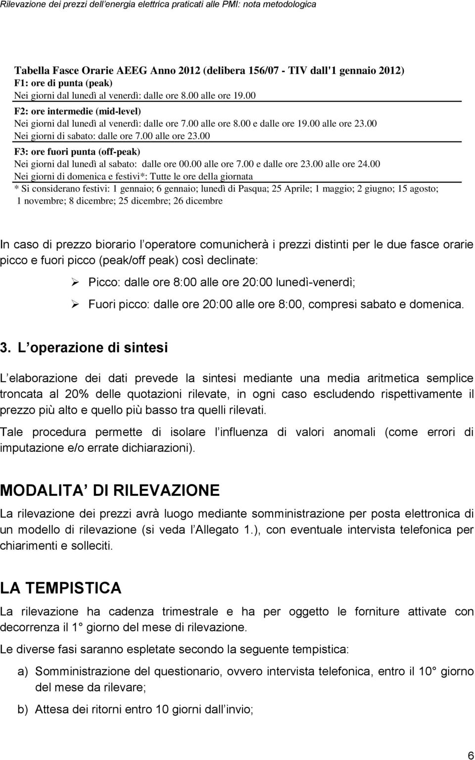 00 Nei giorni di sabato: dalle ore 7.00 alle ore 23.00 F3: ore fuori punta (off-peak) Nei giorni dal lunedì al sabato: dalle ore 00.00 alle ore 7.00 e dalle ore 23.00 alle ore 24.