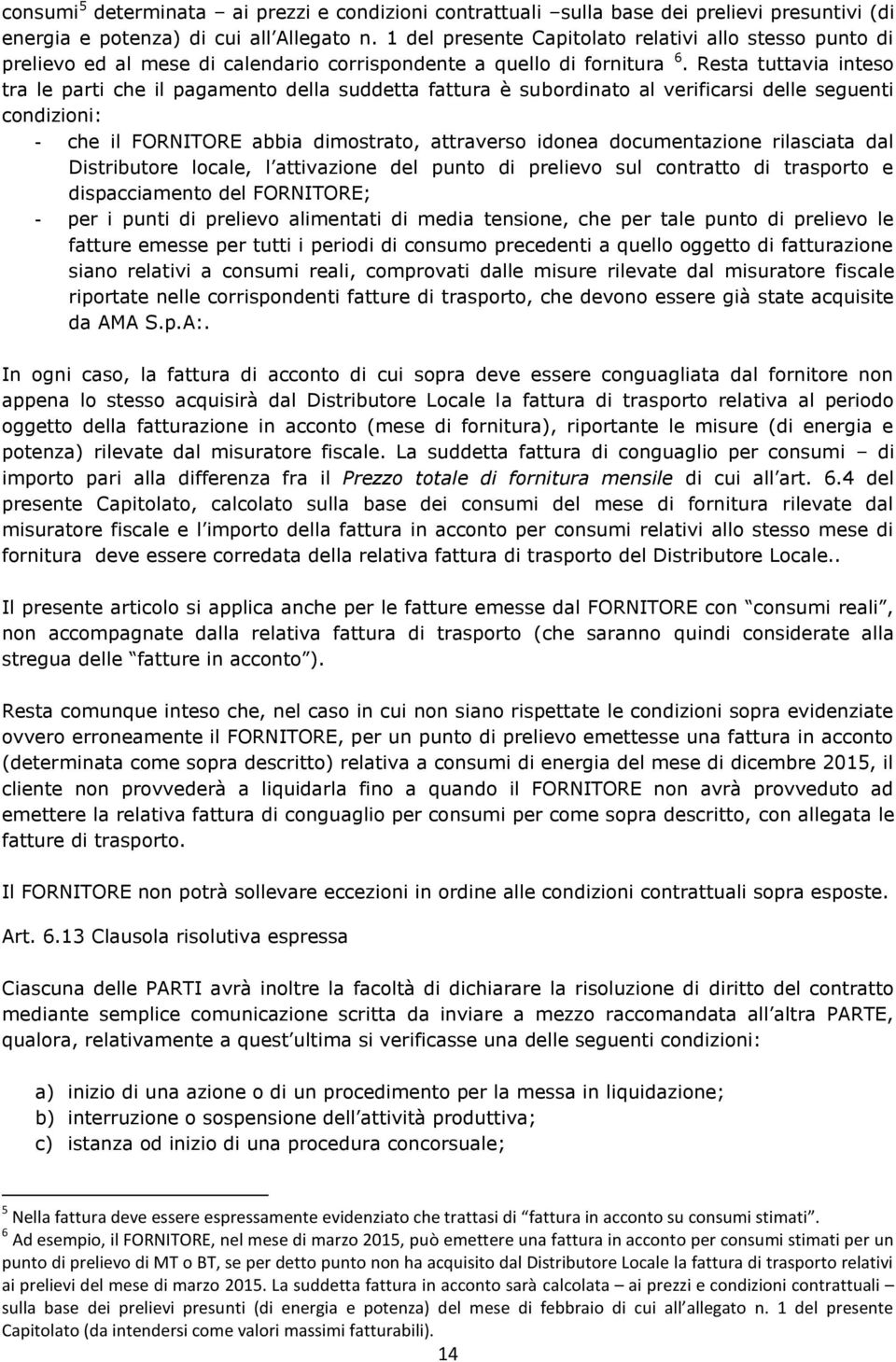 Resta tuttavia inteso tra le parti che il pagamento della suddetta fattura è subordinato al verificarsi delle seguenti condizioni: - che il FORNITORE abbia dimostrato, attraverso idonea