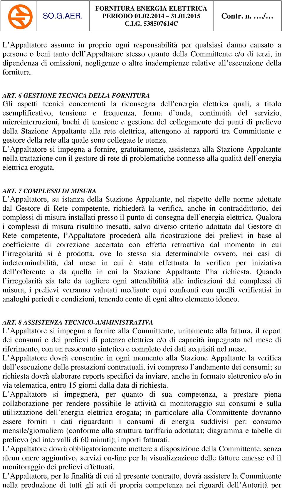 6 GESTIONE TECNICA DELLA FORNITURA Gli aspetti tecnici concernenti la riconsegna dell energia elettrica quali, a titolo esemplificativo, tensione e frequenza, forma d onda, continuità del servizio,