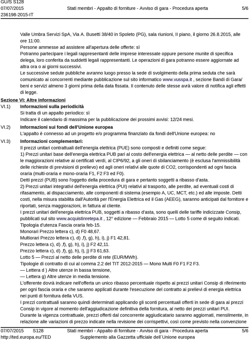 suddetti legali rappresentanti. Le operazioni di gara potranno essere aggiornate ad altra ora o ai giorni successivi.