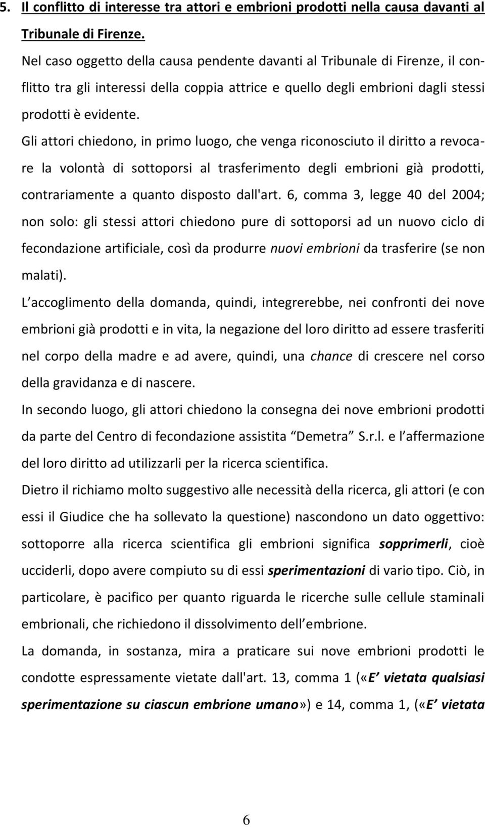 Gli attori chiedono, in primo luogo, che venga riconosciuto il diritto a revocare la volontà di sottoporsi al trasferimento degli embrioni già prodotti, contrariamente a quanto disposto dall'art.