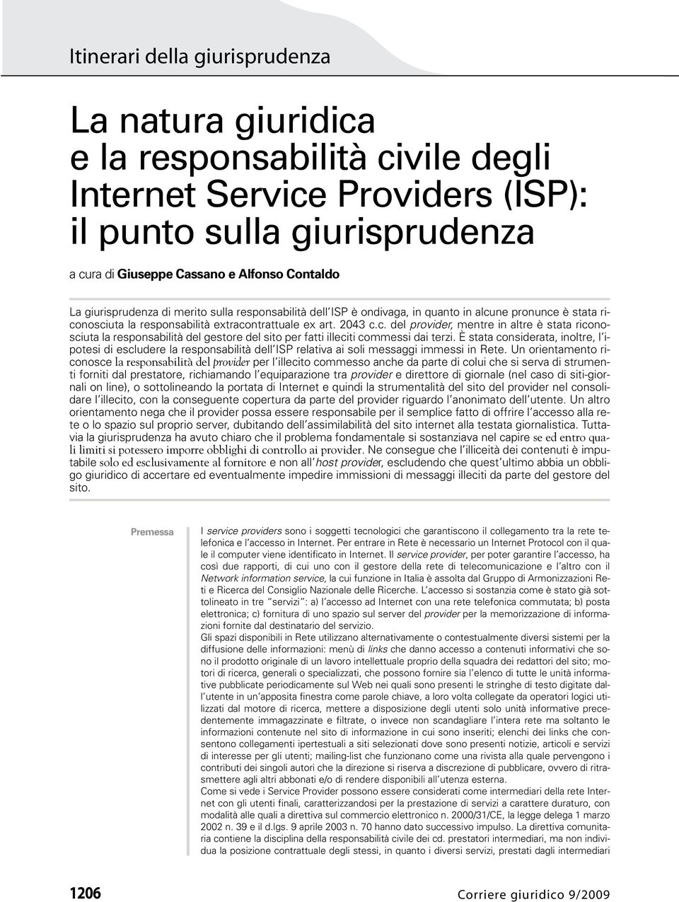 È stata considerata, inoltre, l ipotesi di escludere la responsabilità dell ISP relativa ai soli messaggi immessi in Rete.