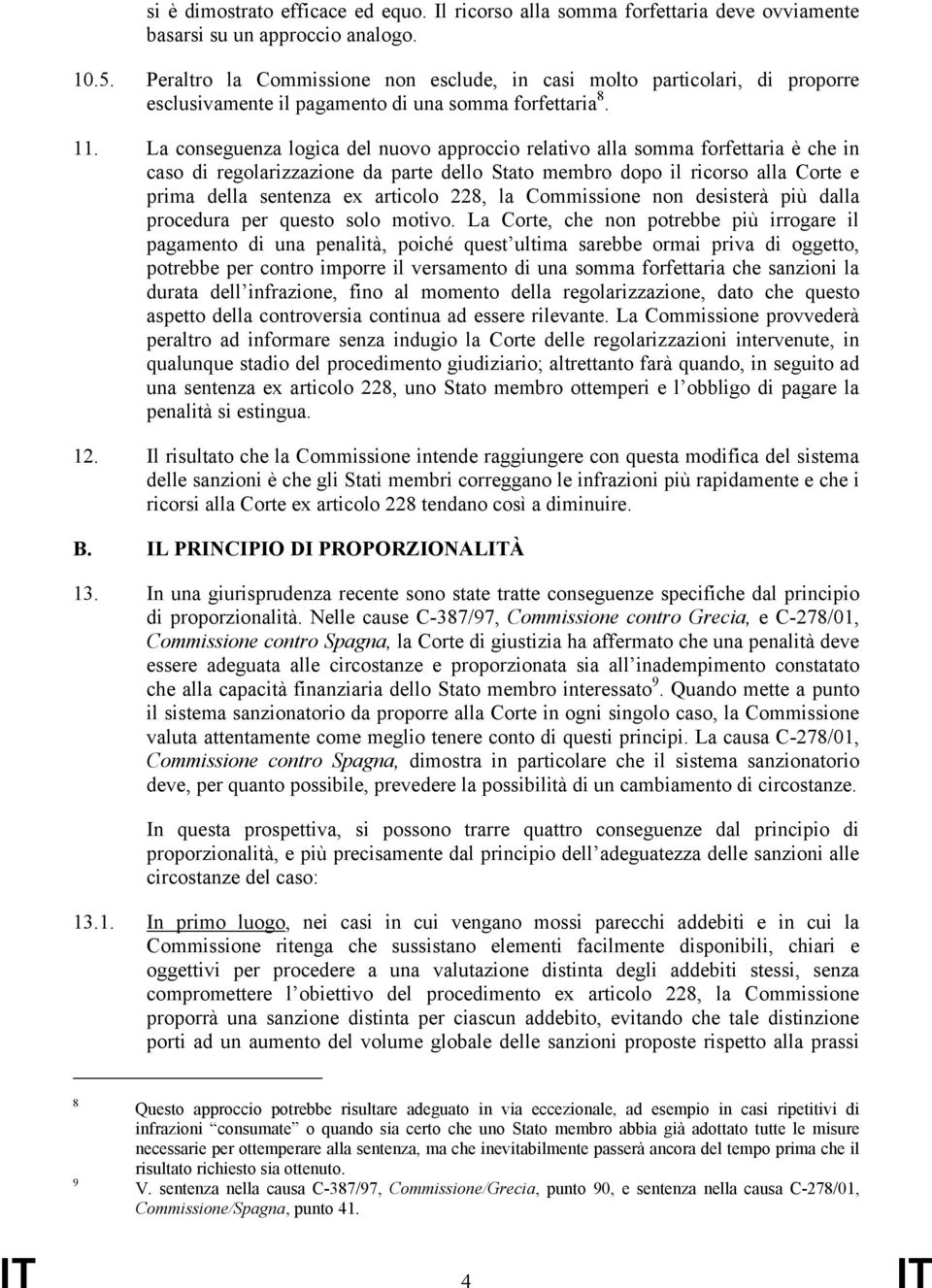 La conseguenza logica del nuovo approccio relativo alla somma forfettaria è che in caso di regolarizzazione da parte dello Stato membro dopo il ricorso alla Corte e prima della sentenza ex articolo