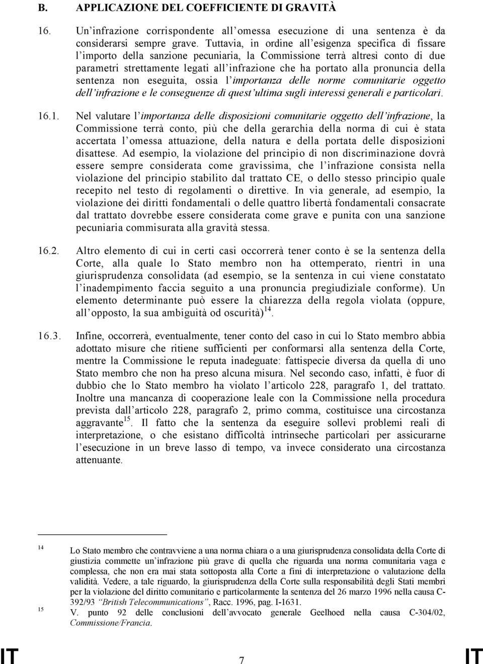 pronuncia della sentenza non eseguita, ossia l importanza delle norme comunitarie oggetto dell infrazione e le conseguenze di quest ultima sugli interessi generali e particolari. 16