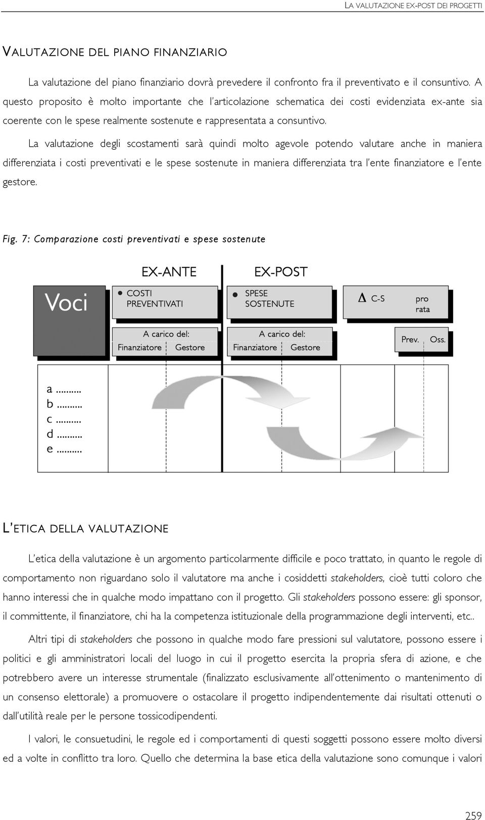 La valutazione degli scostamenti sarà quindi molto agevole potendo valutare anche in maniera differenziata i costi preventivati e le spese sostenute in maniera differenziata tra l ente finanziatore e