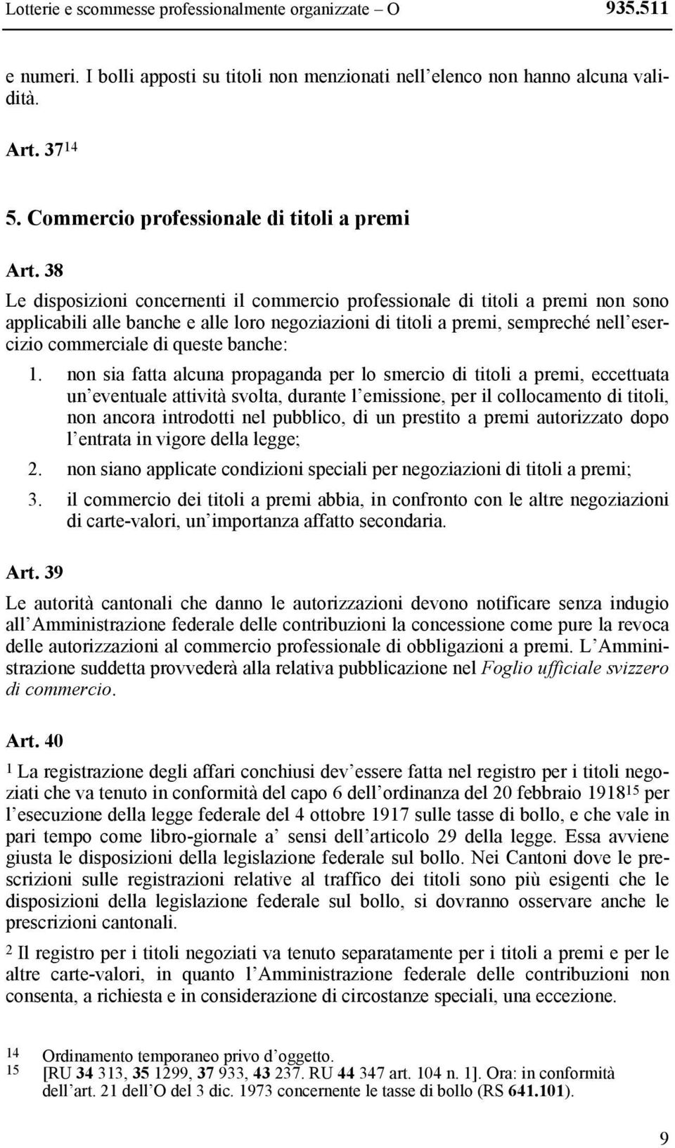 38 Le disposizioni concernenti il commercio professionale di titoli a premi non sono applicabili alle banche e alle loro negoziazioni di titoli a premi, sempreché nell esercizio commerciale di queste