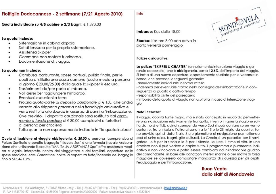 La quota non include: Cambusa, carburante, spese portuali, pulizia finale, per le quali sarà istituita una cassa comune (costo medio a persona al giorno 20,00/25,00) dalla quale lo skipper è escluso.