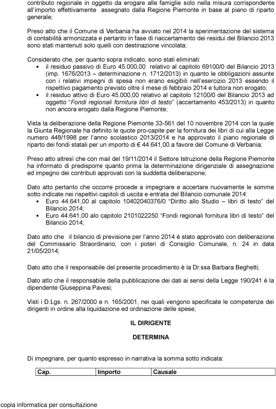 quelli con destinazione vincolata; Considerato che, per quanto sopra indicato, sono stati eliminati: il residuo passivo di Euro 45.000,00 relativo al capitolo 69100/0 del Bilancio 2013 (imp.