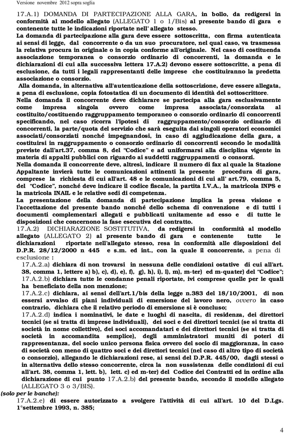 La domanda di partecipazione alla gara deve essere sottoscritta, con firma autenticata ai sensi di legge, dal concorrente o da un suo procuratore, nel qual caso, va trasmessa la relativa procura in