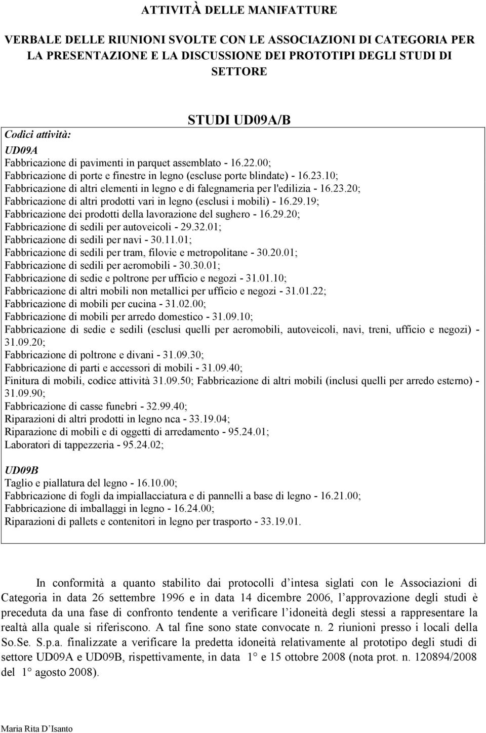 10; Fabbricazione di altri elementi in legno e di falegnameria per l'edilizia - 16.23.20; Fabbricazione di altri prodotti vari in legno (esclusi i mobili) - 16.29.