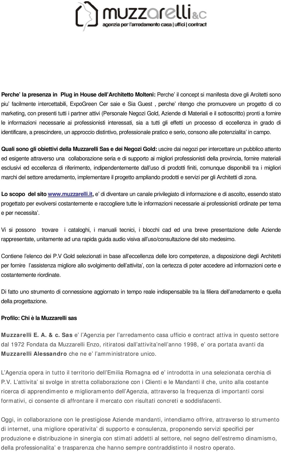 professionisti interessati, sia a tutti gli effetti un processo di eccellenza in grado di identificare, a prescindere, un approccio distintivo, professionale pratico e serio, consono alle