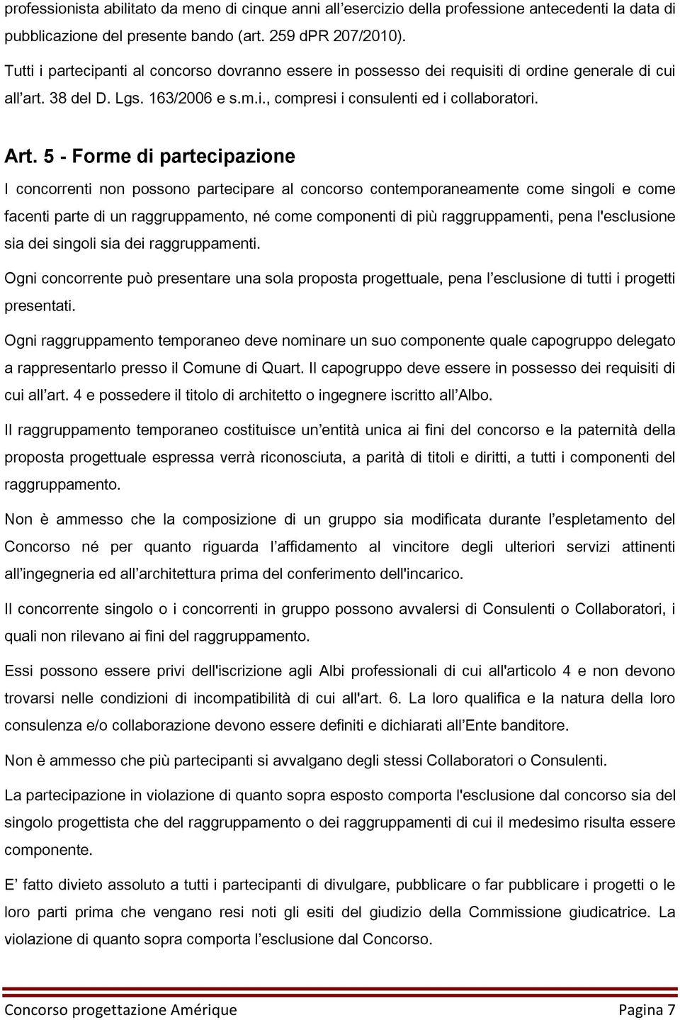 5 - Forme di partecipazione I concorrenti non possono partecipare al concorso contemporaneamente come singoli e come facenti parte di un raggruppamento, né come componenti di più raggruppamenti, pena