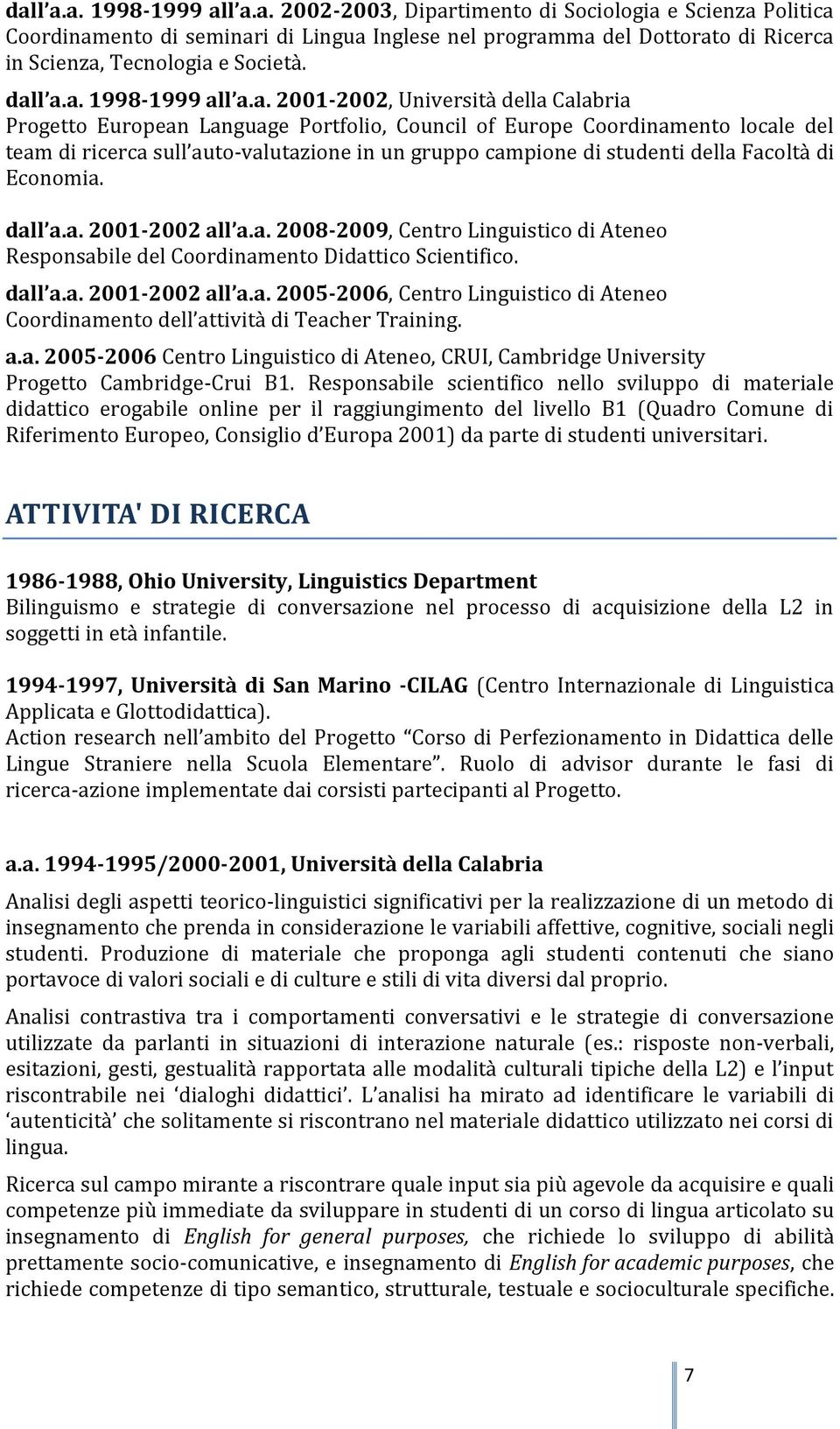 campione di studenti della Facoltà di Economia. dall a.a. 2001-2002 all a.a. 2008-2009, Centro Linguistico di Ateneo Responsabile del Coordinamento Didattico Scientifico. dall a.a. 2001-2002 all a.a. 2005-2006, Centro Linguistico di Ateneo Coordinamento dell attività di Teacher Training.