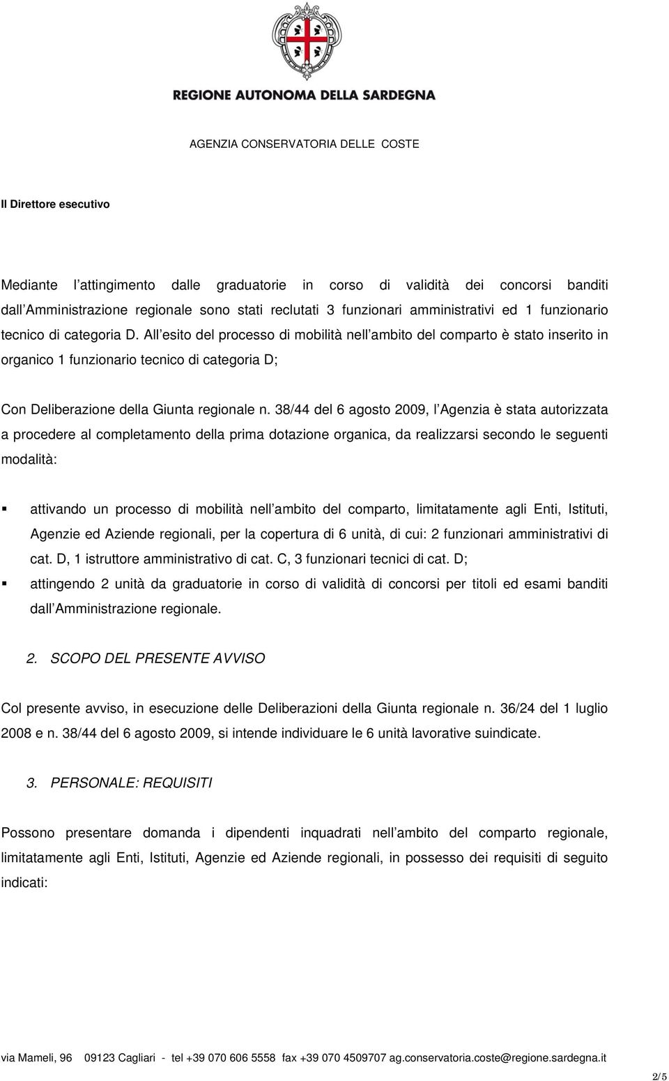 38/44 del 6 agosto 2009, l Agenzia è stata autorizzata a procedere al completamento della prima dotazione organica, da realizzarsi secondo le seguenti modalità: attivando un processo di mobilità nell