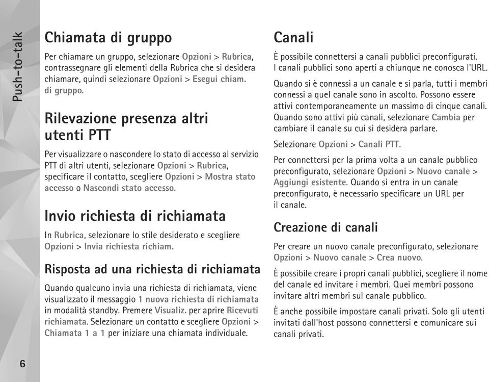 Rilevazione presenza altri utenti PTT Per visualizzare o nascondere lo stato di accesso al servizio PTT di altri utenti, selezionare Opzioni > Rubrica, specificare il contatto, scegliere Opzioni >