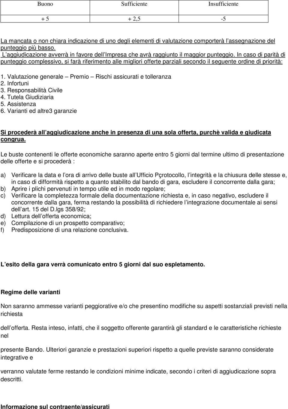 In caso di parità di punteggio complessivo, si farà riferimento alle migliori offerte parziali secondo il seguente ordine di priorità: 1. Valutazione generale Premio Rischi assicurati e tolleranza 2.