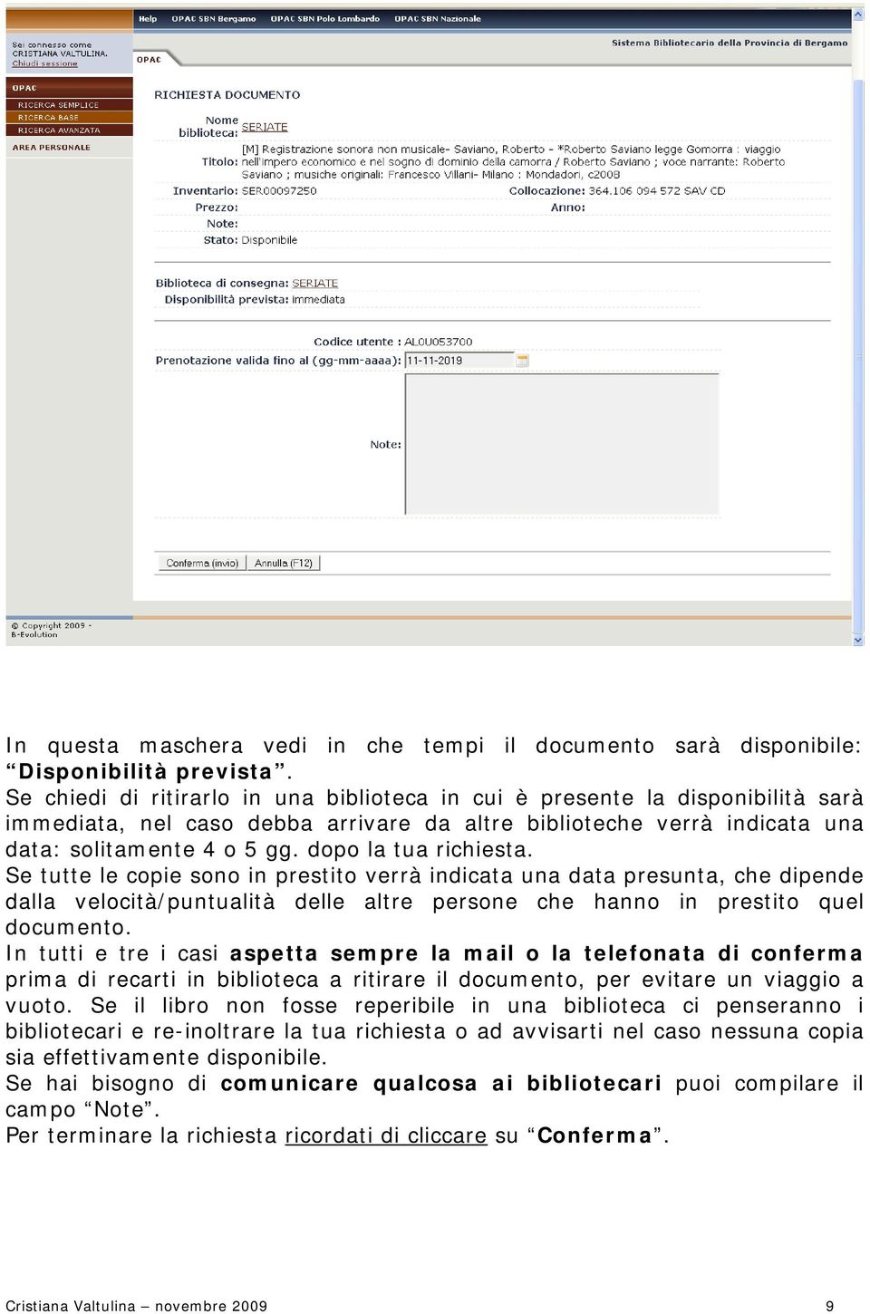 dopo la tua richiesta. Se tutte le copie sono in prestito verrà indicata una data presunta, che dipende dalla velocità/puntualità delle altre persone che hanno in prestito quel documento.