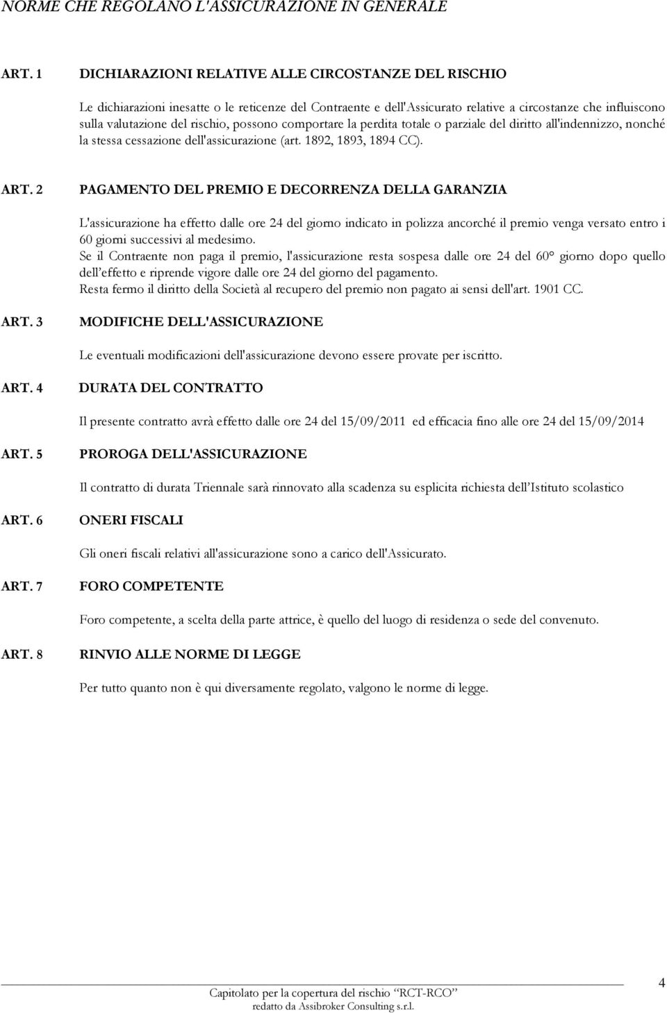 possono comportare la perdita totale o parziale del diritto all'indennizzo, nonché la stessa cessazione dell'assicurazione (art. 1892, 1893, 1894 CC). ART.