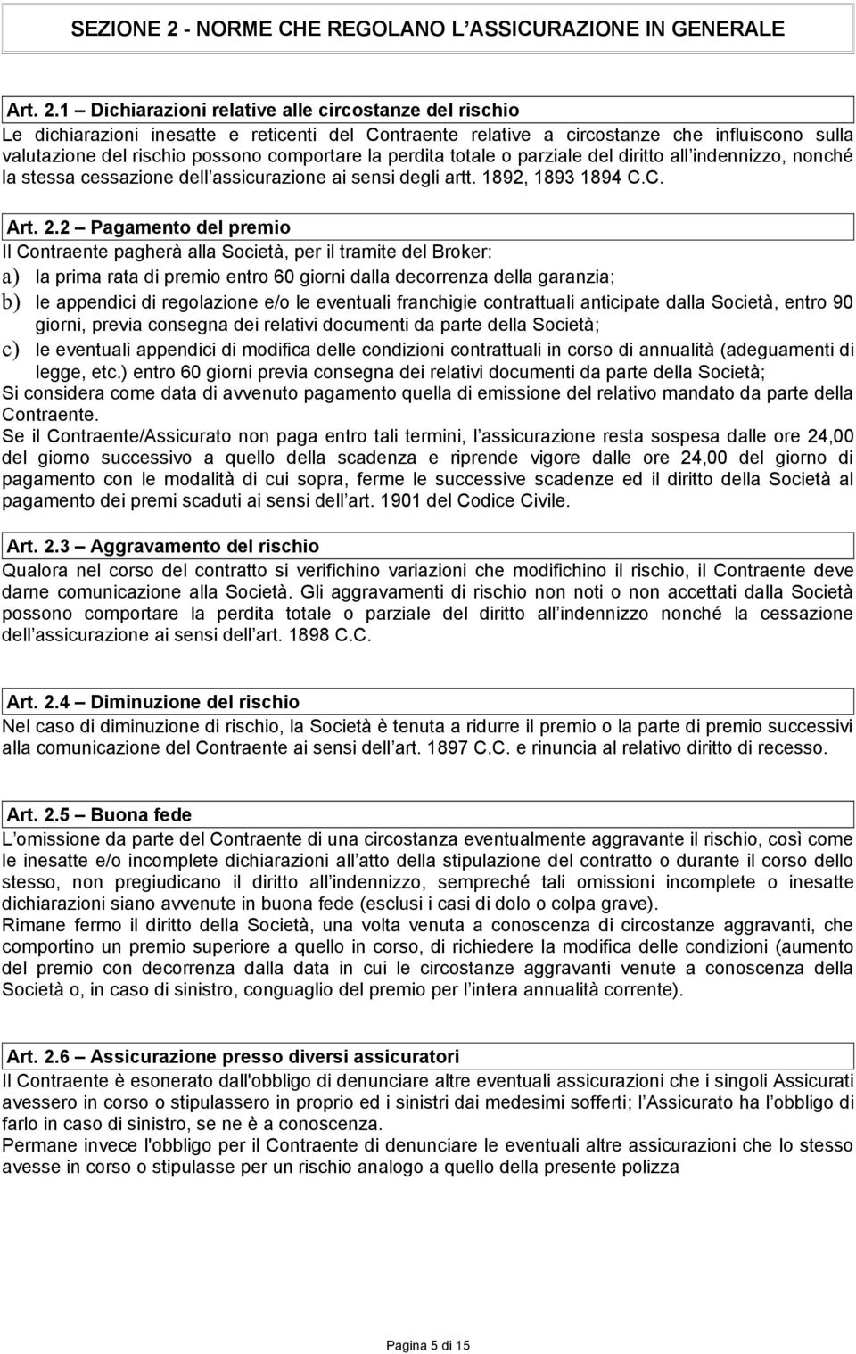 1 Dichiarazioni relative alle circostanze del rischio Le dichiarazioni inesatte e reticenti del Contraente relative a circostanze che influiscono sulla valutazione del rischio possono comportare la