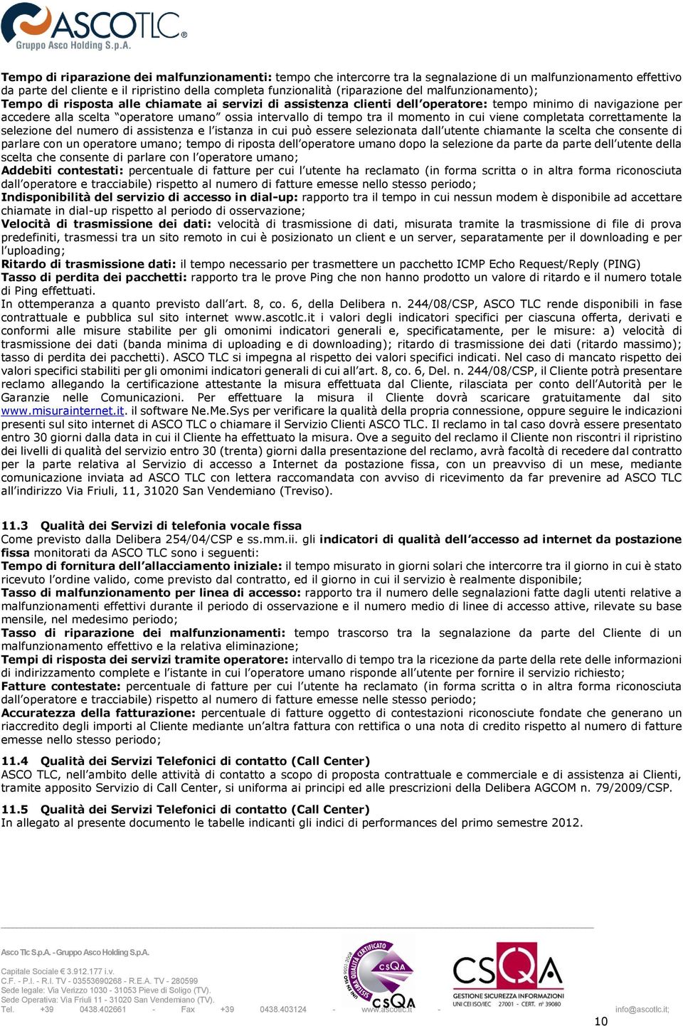 il momento in cui viene completata correttamente la selezione del numero di assistenza e l istanza in cui può essere selezionata dall utente chiamante la scelta che consente di parlare con un