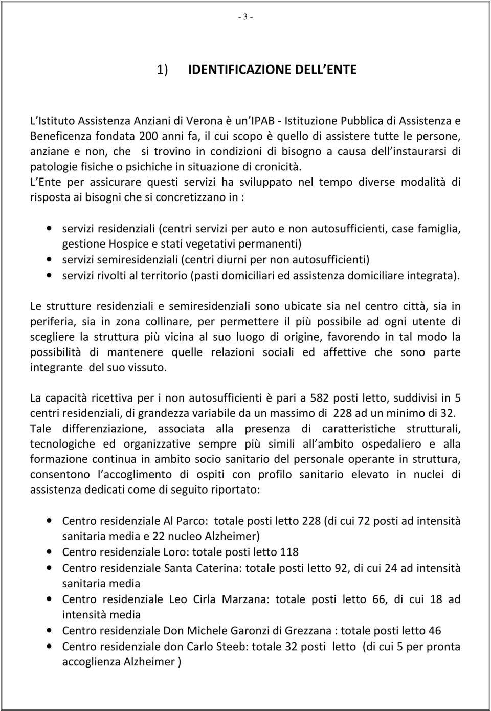 L Ente per assicurare questi servizi ha sviluppato nel tempo diverse modalità di risposta ai bisogni che si concretizzano in : servizi residenziali (centri servizi per auto e non autosufficienti,