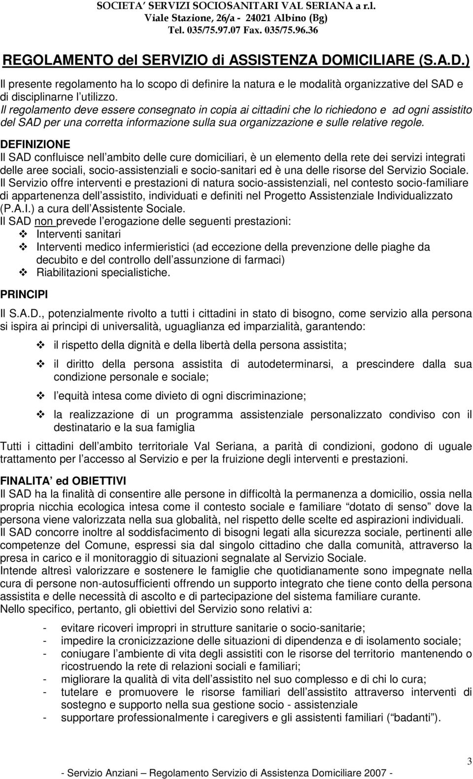 DEFINIZIONE Il SAD confluisce nell ambito delle cure domiciliari, è un elemento della rete dei servizi integrati delle aree sociali, socio-assistenziali e socio-sanitari ed è una delle risorse del