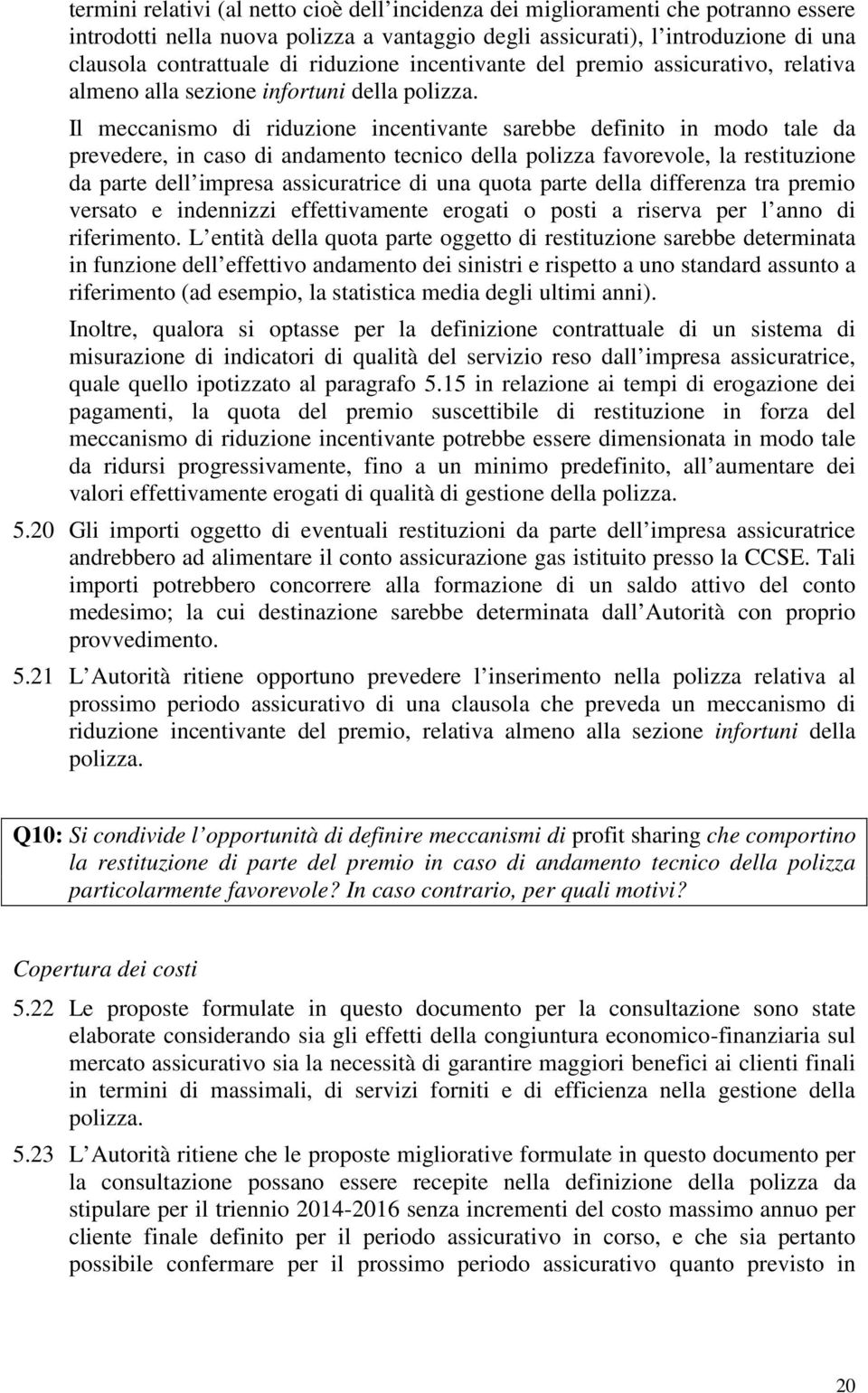 Il meccanismo di riduzione incentivante sarebbe definito in modo tale da prevedere, in caso di andamento tecnico della polizza favorevole, la restituzione da parte dell impresa assicuratrice di una