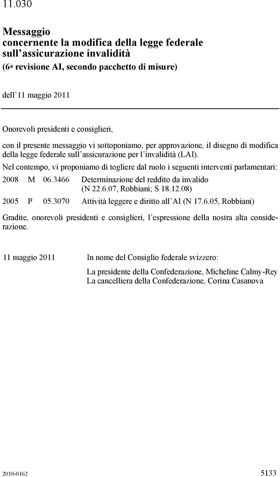 Nel contempo, vi proponiamo di togliere dal ruolo i seguenti interventi parlamentari: 2008 M 06.3466 Determinazione del reddito da invalido (N 22.6.07, Robbiani; S 18.12.08) 2005 P 05.