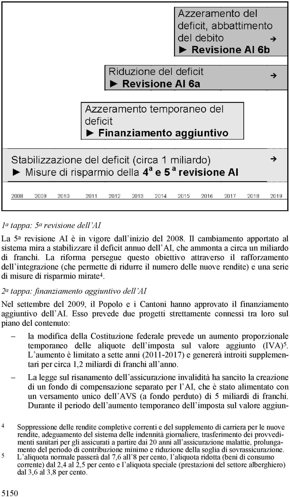 La riforma persegue questo obiettivo attraverso il rafforzamento dell integrazione (che permette di ridurre il numero delle nuove rendite) e una serie di misure di risparmio mirate 4.