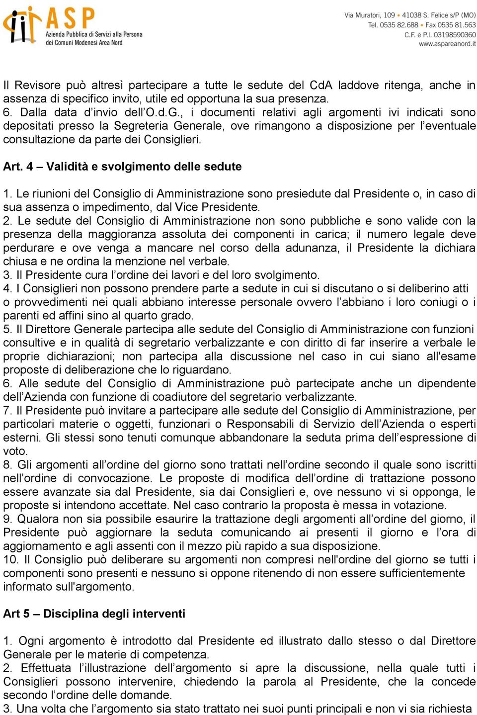 4 Validità e svolgimento delle sedute 1. Le riunioni del Consiglio di Amministrazione sono presiedute dal Presidente o, in caso di sua assenza o impedimento, dal Vice Presidente. 2.