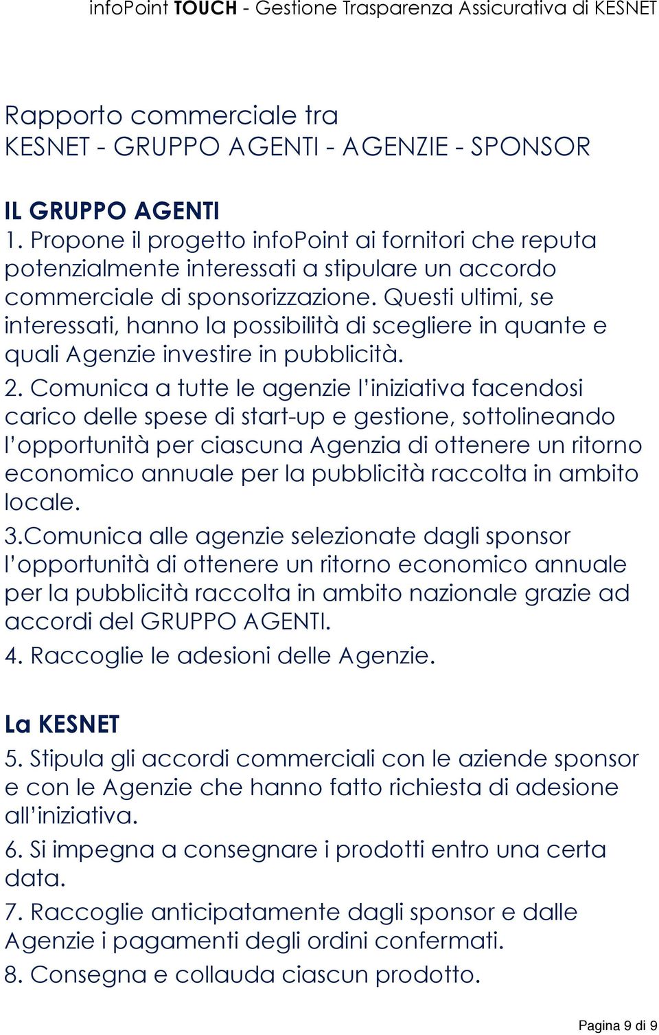 Questi ultimi, se interessati, hanno la possibilità di scegliere in quante e quali Agenzie investire in pubblicità. 2.