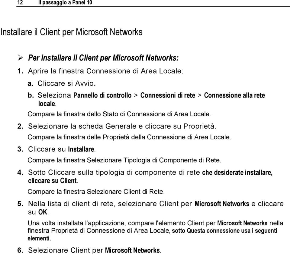 Selezionare la scheda Generale e cliccare su Proprietà. Compare la finestra delle Proprietà della Connessione di Area Locale. 3. Cliccare su Installare.