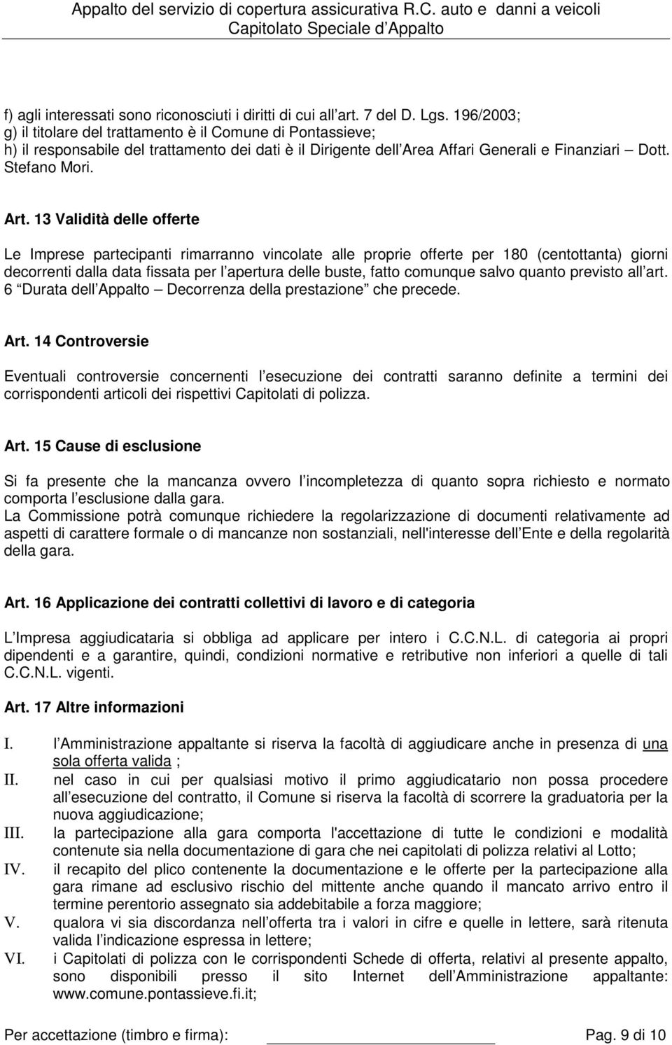 13 Validità delle offerte Le Imprese partecipanti rimarranno vincolate alle proprie offerte per 180 (centottanta) giorni decorrenti dalla data fissata per l apertura delle buste, fatto comunque salvo