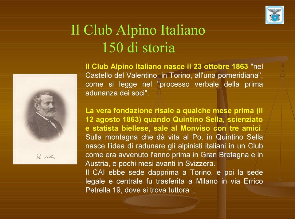 La vera fondazione risale a qualche mese prima (il 12 agosto 1863) quando Quintino Sella, scienziato e statista biellese, sale al Monviso con tre amici.