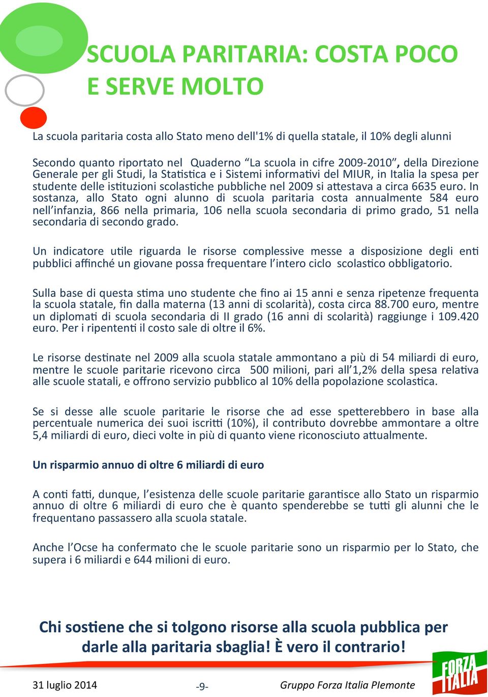 In sostanza, allo Stato ogni alunno di scuola paritaria costa annualmente 584 euro nell infanzia, 866 nella primaria, 106 nella scuola secondaria di primo grado, 51 nella secondaria di secondo grado.