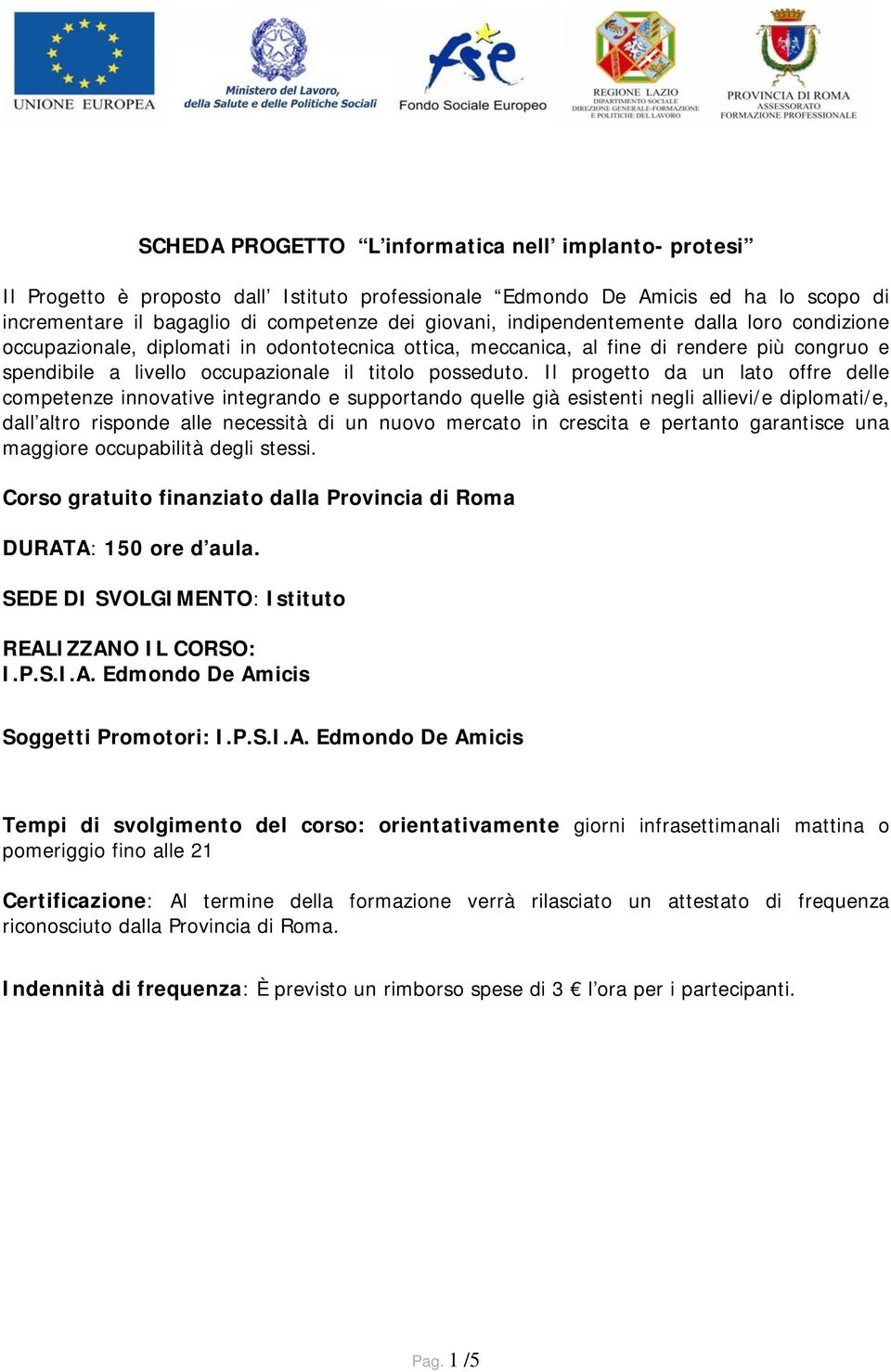 Il progetto da un lato offre delle competenze innovative integrando e supportando quelle già esistenti negli allievi/e diplomati/e, dall altro risponde alle necessità di un nuovo mercato in crescita