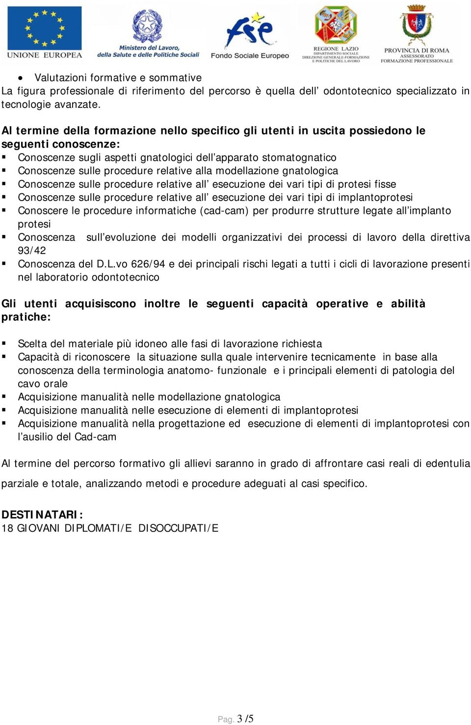 relative alla modellazione gnatologica Conoscenze sulle procedure relative all esecuzione dei vari tipi di protesi fisse Conoscenze sulle procedure relative all esecuzione dei vari tipi di