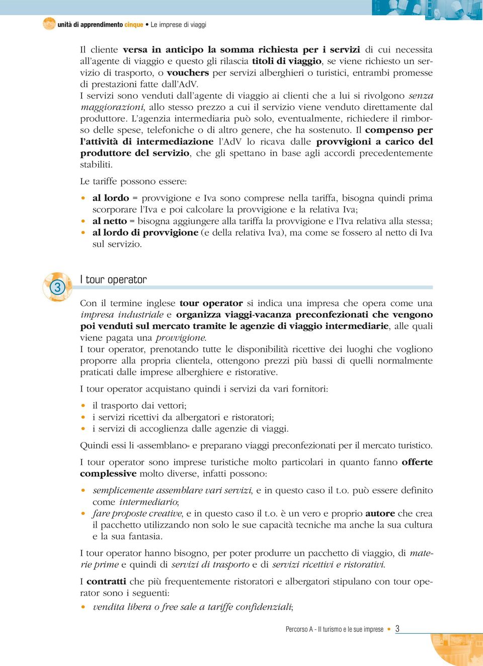 I servizi sono venduti dall agente di viaggio ai clienti che a lui si rivolgono senza maggiorazioni, allo stesso prezzo a cui il servizio viene venduto direttamente dal produttore.