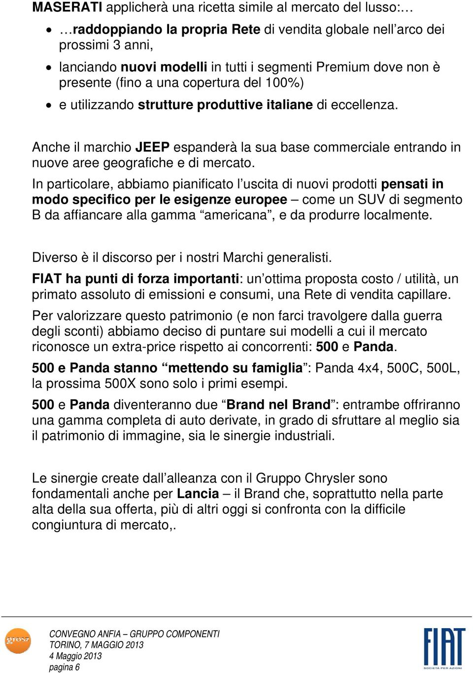 Anche il marchio JEEP espanderà la sua base commerciale entrando in nuove aree geografiche e di mercato.