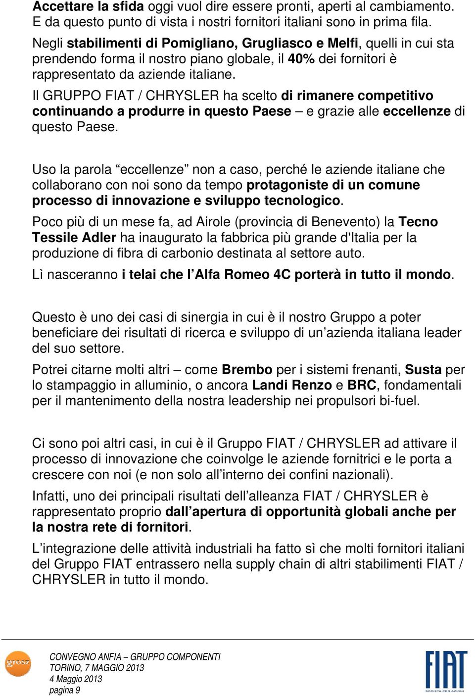 Il GRUPPO FIAT / CHRYSLER ha scelto di rimanere competitivo continuando a produrre in questo Paese e grazie alle eccellenze di questo Paese.