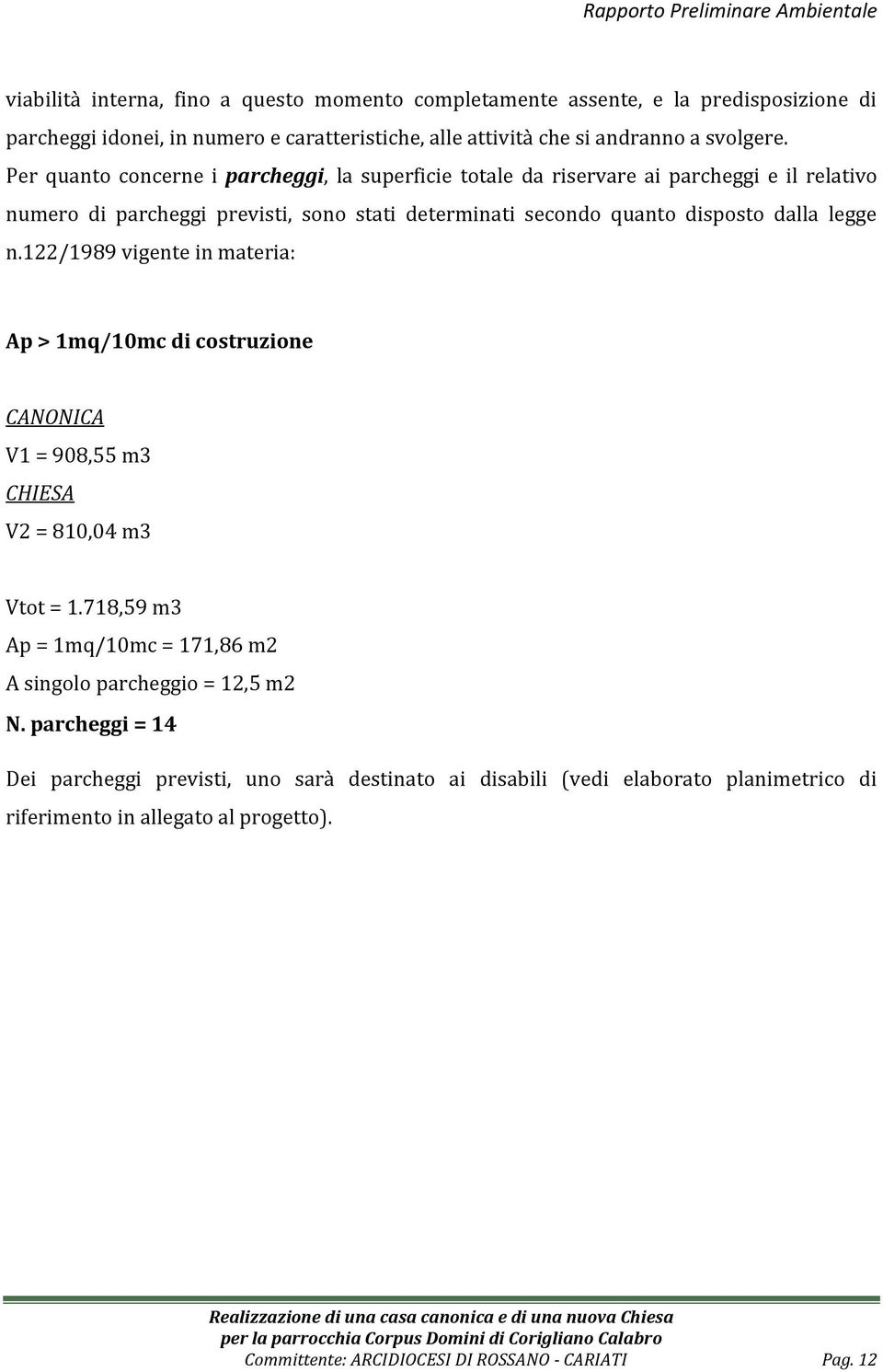 122/1989 vigente in materia: Ap > 1mq/10mc di costruzione CANONICA V1 = 908,55 m3 CHIESA V2 = 810,04 m3 Vtot = 1.718,59 m3 Ap = 1mq/10mc = 171,86 m2 A singolo parcheggio = 12,5 m2 N.