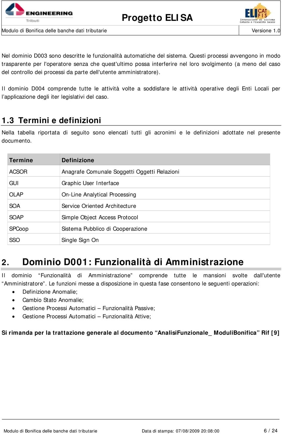 amministratore). Il dominio D004 comprende tutte le attività volte a soddisfare le attività operative degli Enti Locali per l applicazione degli iter legislativi del caso. 1.