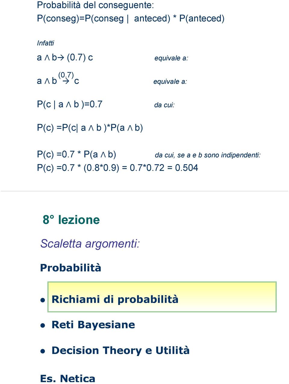 7 da cui: P(c) =P(c a Λ b)*p(a Λ b) P(c) =0.7 * P(a Λ b) P(c) =0.7 * (0.8*0.9) = 0.7*0.72 = 0.
