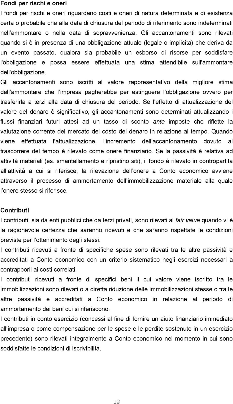 Gli accantonamenti sono rilevati quando si è in presenza di una obbligazione attuale (legale o implicita) che deriva da un evento passato, qualora sia probabile un esborso di risorse per soddisfare