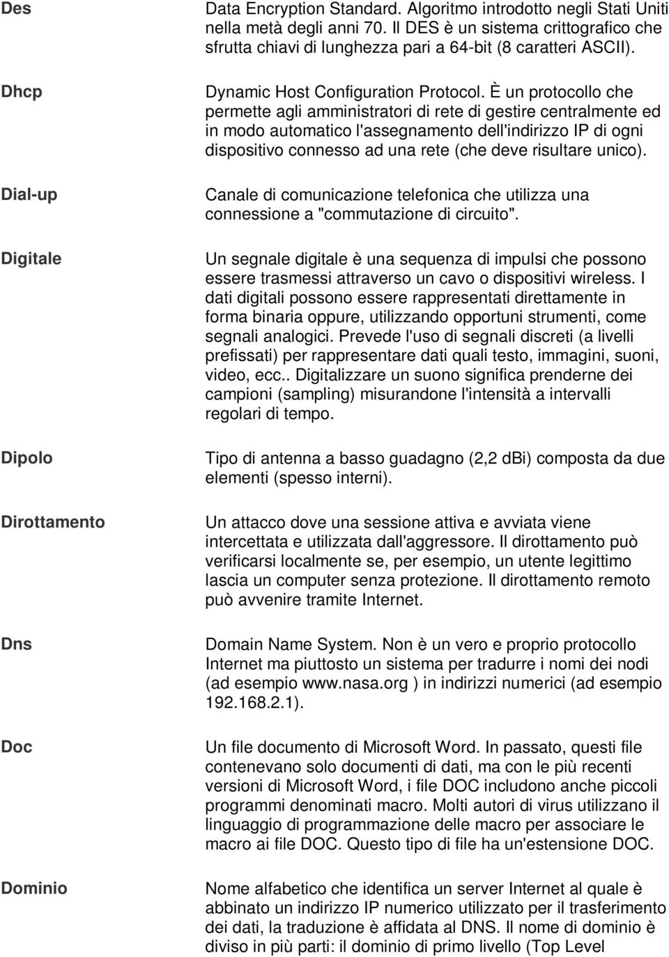 È un protocollo che permette agli amministratori di rete di gestire centralmente ed in modo automatico l'assegnamento dell'indirizzo IP di ogni dispositivo connesso ad una rete (che deve risultare