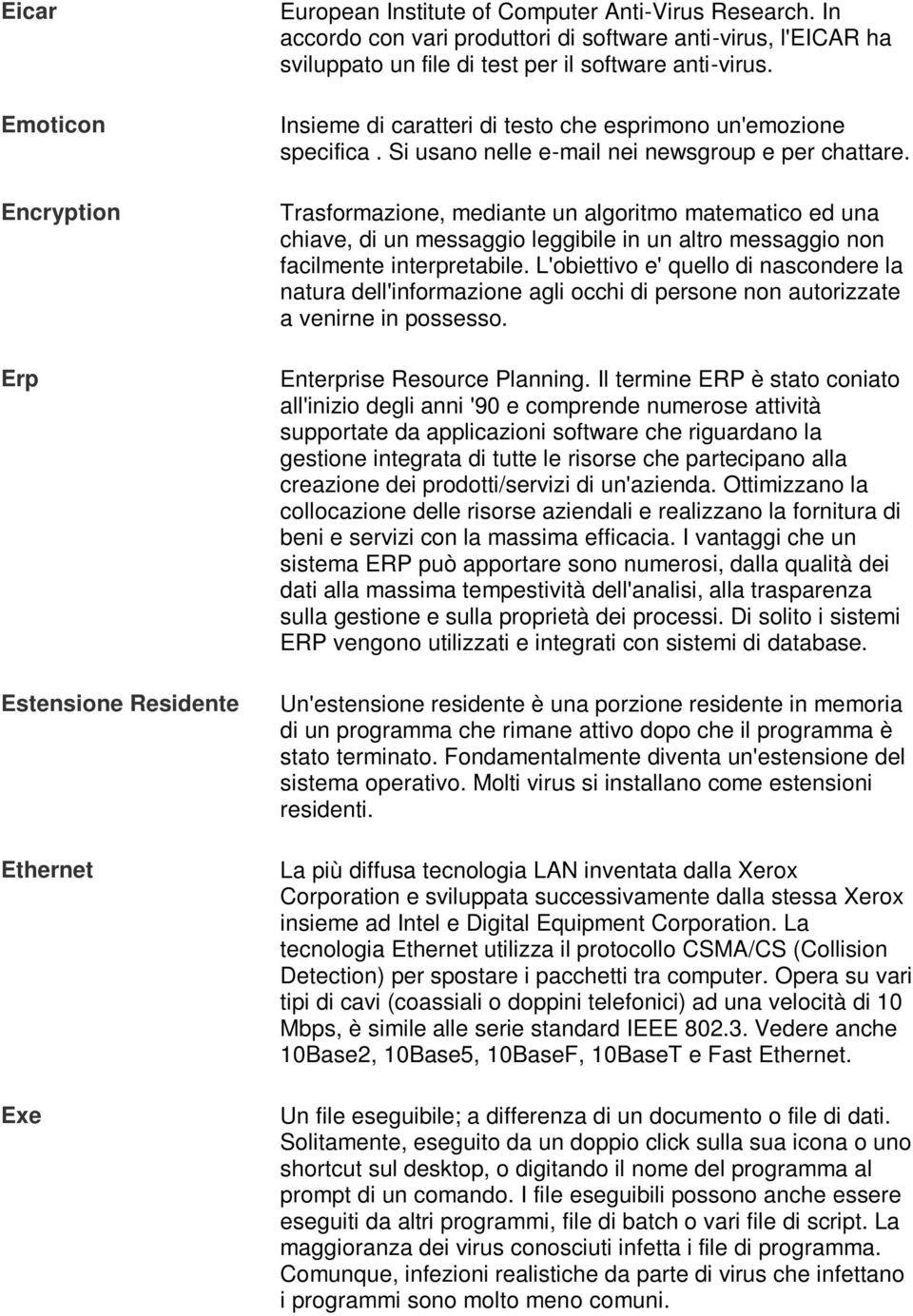 Si usano nelle e-mail nei newsgroup e per chattare. Trasformazione, mediante un algoritmo matematico ed una chiave, di un messaggio leggibile in un altro messaggio non facilmente interpretabile.