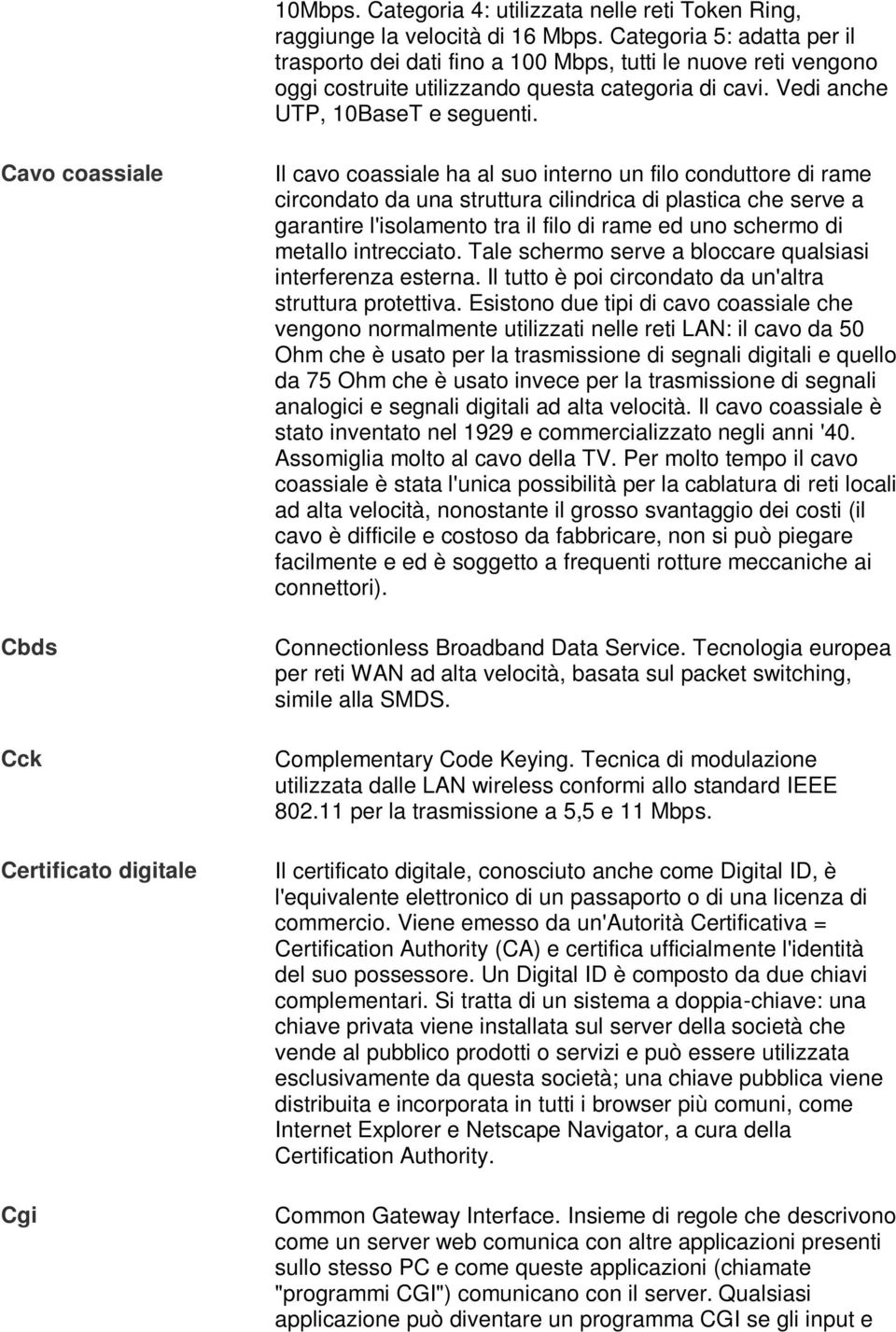 Cavo coassiale Cbds Cck Certificato digitale Cgi Il cavo coassiale ha al suo interno un filo conduttore di rame circondato da una struttura cilindrica di plastica che serve a garantire l'isolamento