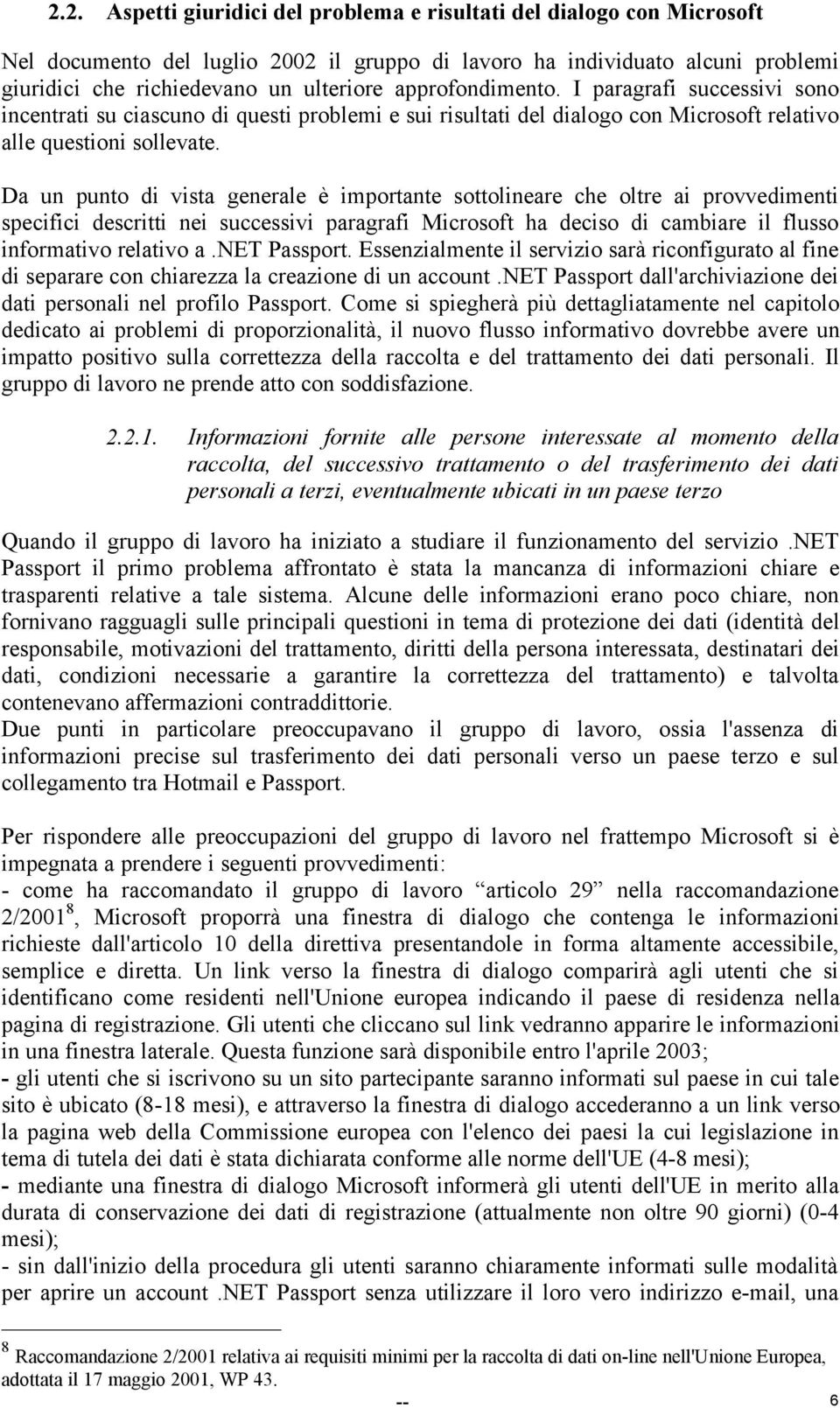 Da un punto di vista generale è importante sottolineare che oltre ai provvedimenti specifici descritti nei successivi paragrafi Microsoft ha deciso di cambiare il flusso informativo relativo a.