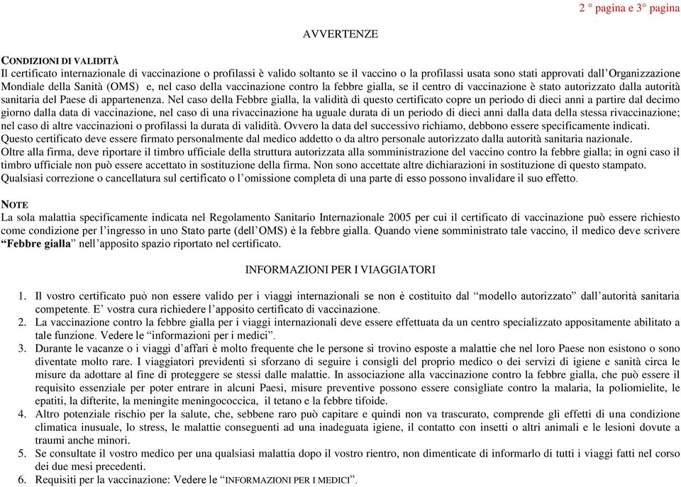 Nel caso della Febbre gialla, la validità di questo certificato copre un periodo di dieci anni a partire dal decimo giorno dalla data di vaccinazione, nel caso di una rivaccinazione ha uguale durata